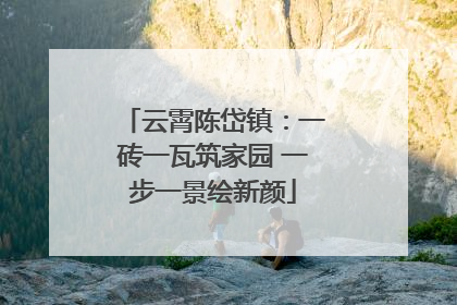 云霄陈岱镇：一砖一瓦筑家园 一步一景绘新颜