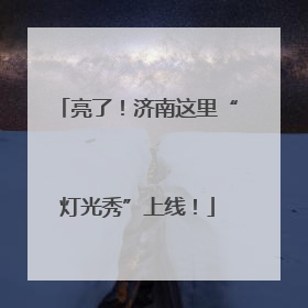 亮了！济南这里“灯光秀”上线！