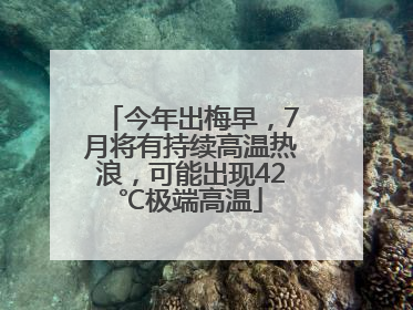 今年出梅早，7月将有持续高温热浪，可能出现42℃极端高温