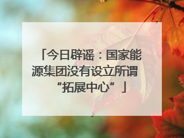 今日辟谣：国家能源集团没有设立所谓“拓展中心”