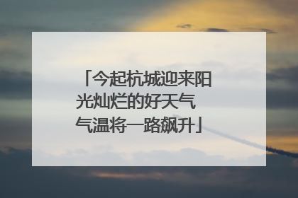 今起杭城迎来阳光灿烂的好天气 气温将一路飙升