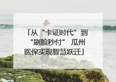 从“卡证时代”到“刷脸秒付” 瓜州医保实现智慧跃迁