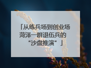 从练兵场到创业场 菏泽一群退伍兵的“沙盘推演”