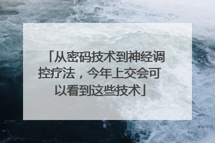从密码技术到神经调控疗法，今年上交会可以看到这些技术