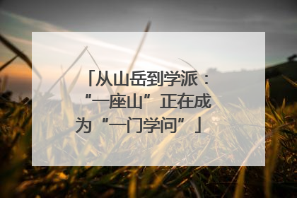 从山岳到学派：“一座山”正在成为“一门学问”