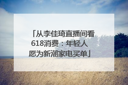 从李佳琦直播间看618消费：年轻人愿为新潮家电买单