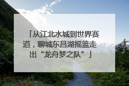 从江北水城到世界赛道，聊城东昌湖摇篮走出“龙舟梦之队”
