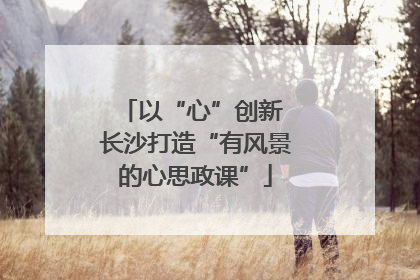 以“心”创新 长沙打造“有风景的心思政课”
