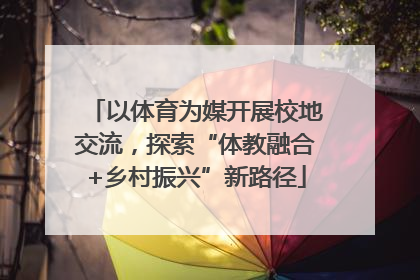 以体育为媒开展校地交流，探索“体教融合+乡村振兴”新路径