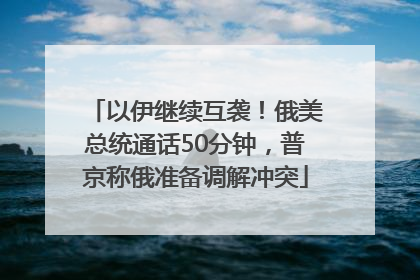 以伊继续互袭！俄美总统通话50分钟，普京称俄准备调解冲突
