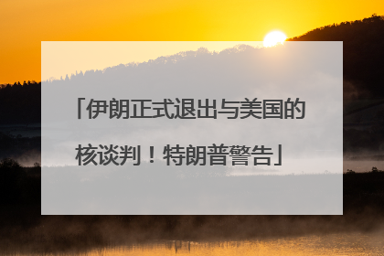 伊朗正式退出与美国的核谈判！特朗普警告
