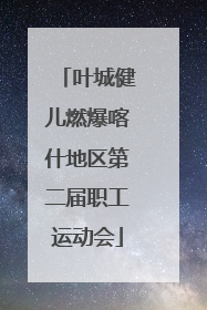 叶城健儿燃爆喀什地区第二届职工运动会