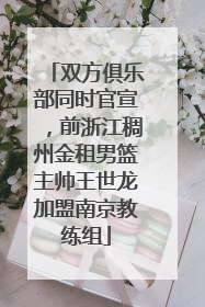 双方俱乐部同时官宣，前浙江稠州金租男篮主帅王世龙加盟南京教练组