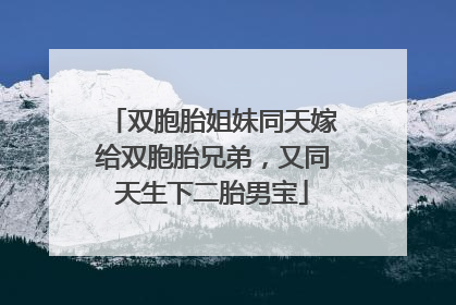 双胞胎姐妹同天嫁给双胞胎兄弟，又同天生下二胎男宝