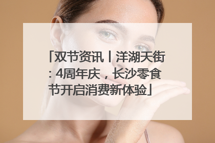 双节资讯丨洋湖天街：4周年庆，长沙零食节开启消费新体验
