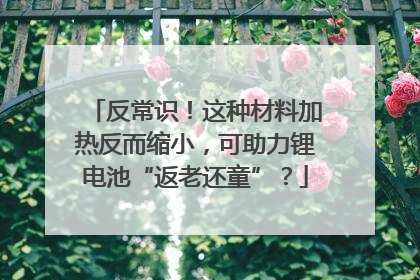 反常识！这种材料加热反而缩小，可助力锂电池“返老还童”？