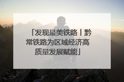 发现最美铁路丨黔常铁路为区域经济高质量发展赋能