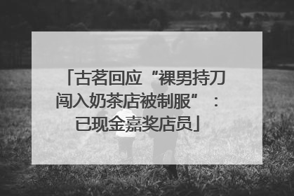 古茗回应“裸男持刀闯入奶茶店被制服”：已现金嘉奖店员
