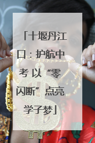 十堰丹江口：护航中考 以“零闪断”点亮学子梦