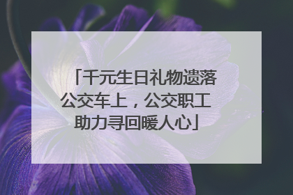 千元生日礼物遗落公交车上，公交职工助力寻回暖人心