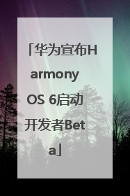 华为宣布HarmonyOS 6启动开发者Beta