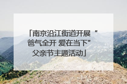 南京沿江街道开展“爸气全开 爱在当下”父亲节主题活动