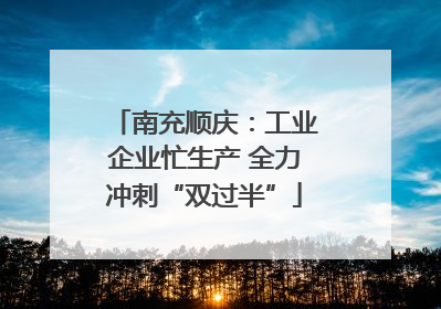 南充顺庆：工业企业忙生产 全力冲刺“双过半”