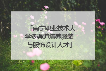 南宁职业技术大学多渠道培养服装与服饰设计人才