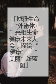 博雅生命“外泌体+”亮相生命健康未来大会，描绘“健康”+“美丽”新蓝图