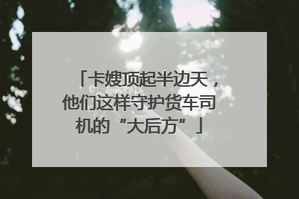 卡嫂顶起半边天，他们这样守护货车司机的“大后方”