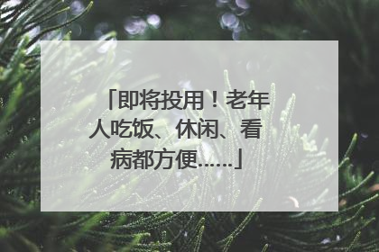 即将投用！老年人吃饭、休闲、看病都方便……