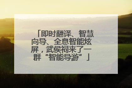 即时翻译、智慧向导、全息智能炫屏，武侯祠来了一群“智能导游”