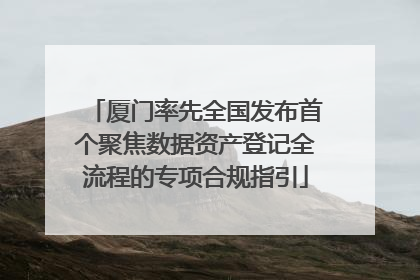 厦门率先全国发布首个聚焦数据资产登记全流程的专项合规指引