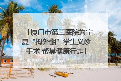 厦门市第三医院为宁夏“拇外翻”学生义诊手术 帮其健康行走