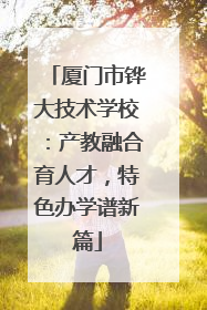 厦门市铧大技术学校：产教融合育人才，特色办学谱新篇