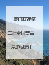 厦门获评第二批全国禁毒示范城市