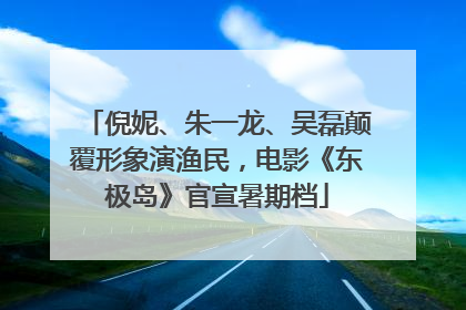倪妮、朱一龙、吴磊颠覆形象演渔民，电影《东极岛》官宣暑期档