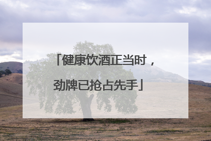 健康饮酒正当时，劲牌已抢占先手