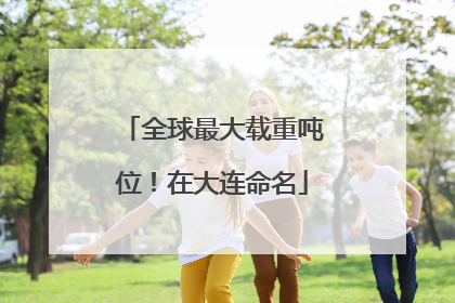 全球最大载重吨位！在大连命名
