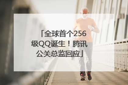 全球首个256级QQ诞生！腾讯公关总监回应