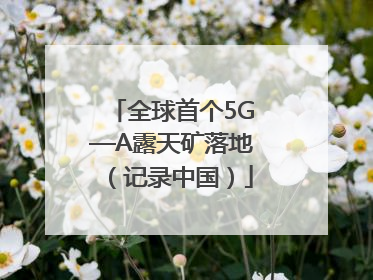 全球首个5G—A露天矿落地（记录中国）