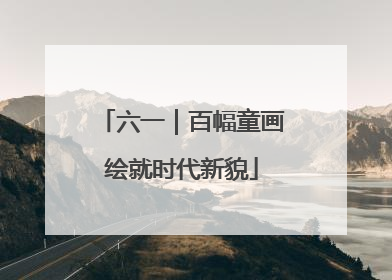 六一｜百幅童画绘就时代新貌