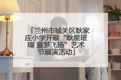 兰州市城关区耿家庄小学开展“耿星璀璨 童梦飞扬”艺术节展演活动