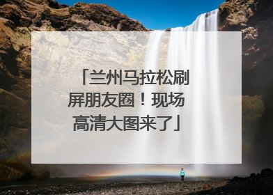 兰州马拉松刷屏朋友圈！现场高清大图来了