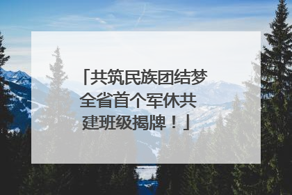 共筑民族团结梦 全省首个军休共建班级揭牌！