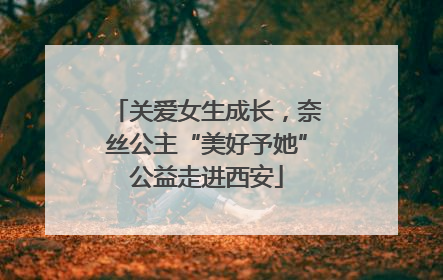 关爱女生成长，奈丝公主“美好予她”公益走进西安