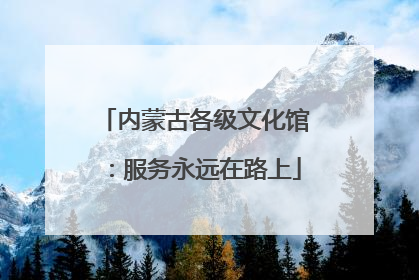 内蒙古各级文化馆：服务永远在路上
