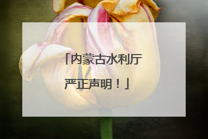 内蒙古水利厅严正声明！