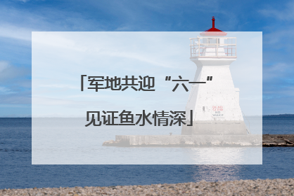 军地共迎“六一” 见证鱼水情深