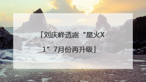 刘庆峰透露“星火X1”7月份再升级